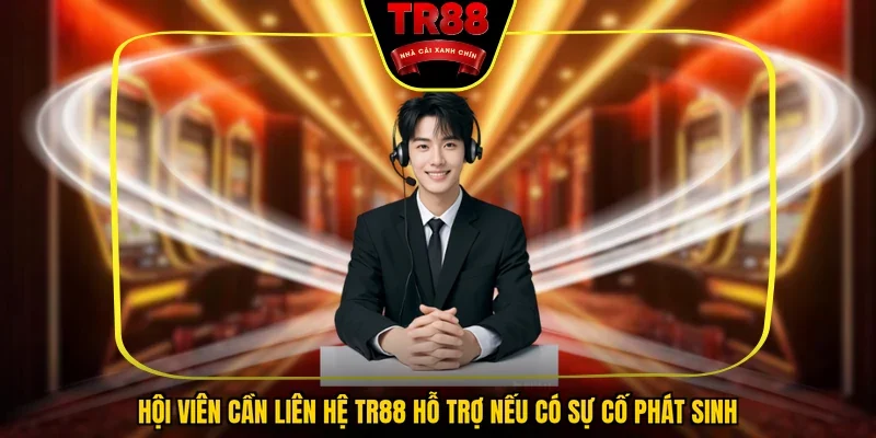 Hội viên cần liên hệ TR88 hỗ trợ nếu có sự cố phát sinh